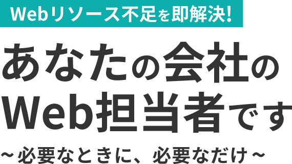 Webリソース不足を即解決! あなたの会社のWeb担当者です~必要なときに、必要なだけ~